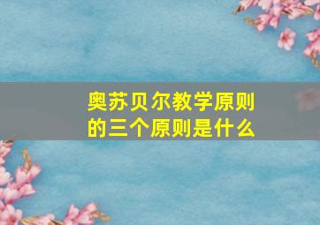 奥苏贝尔教学原则的三个原则是什么