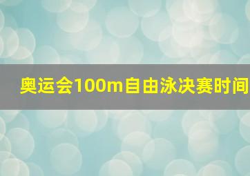 奥运会100m自由泳决赛时间