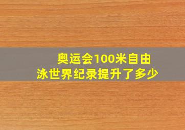 奥运会100米自由泳世界纪录提升了多少