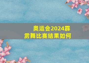 奥运会2024霹雳舞比赛结果如何