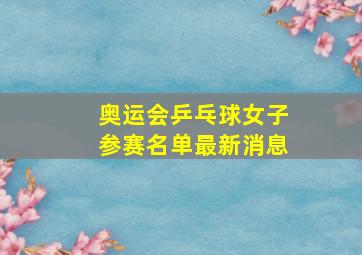 奥运会乒乓球女子参赛名单最新消息