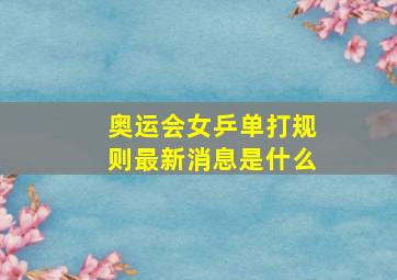 奥运会女乒单打规则最新消息是什么