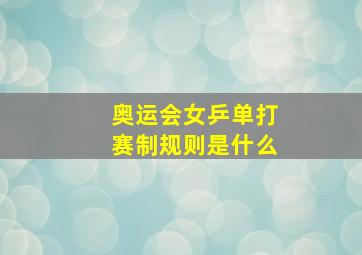 奥运会女乒单打赛制规则是什么