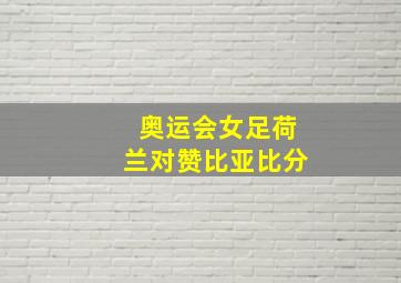 奥运会女足荷兰对赞比亚比分