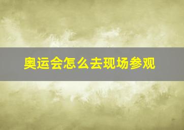 奥运会怎么去现场参观