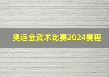 奥运会武术比赛2024赛程