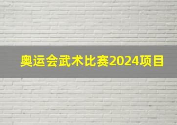 奥运会武术比赛2024项目