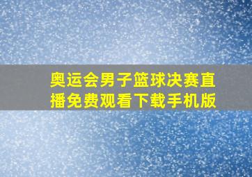 奥运会男子篮球决赛直播免费观看下载手机版