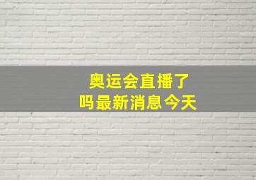 奥运会直播了吗最新消息今天