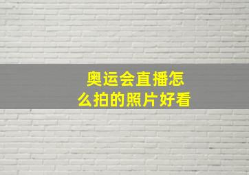 奥运会直播怎么拍的照片好看