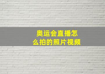 奥运会直播怎么拍的照片视频