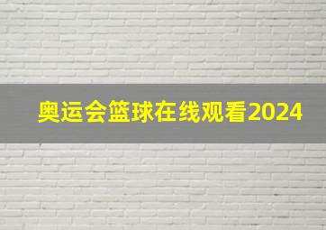 奥运会篮球在线观看2024