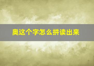 奥这个字怎么拼读出来