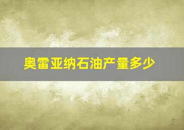 奥雷亚纳石油产量多少