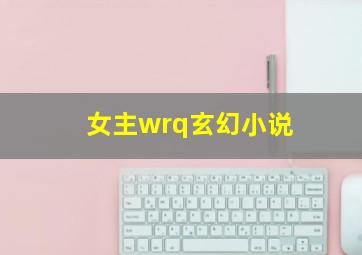 女主wrq玄幻小说