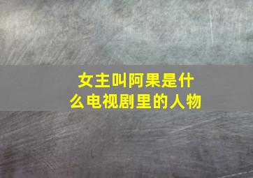 女主叫阿果是什么电视剧里的人物