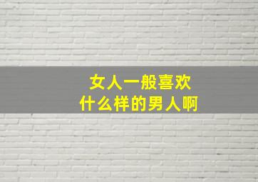 女人一般喜欢什么样的男人啊