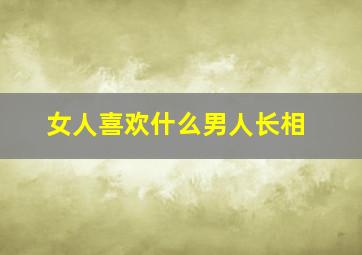 女人喜欢什么男人长相