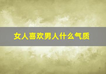 女人喜欢男人什么气质