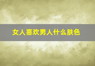 女人喜欢男人什么肤色