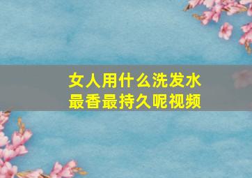 女人用什么洗发水最香最持久呢视频