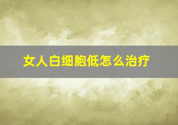 女人白细胞低怎么治疗