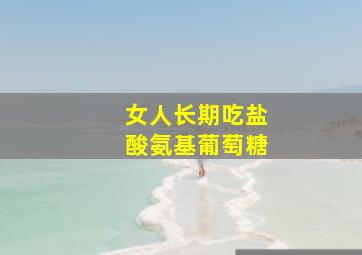 女人长期吃盐酸氨基葡萄糖