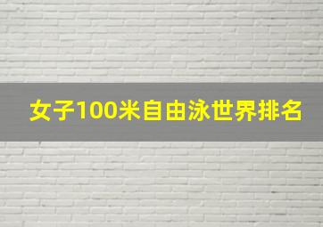 女子100米自由泳世界排名