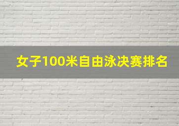 女子100米自由泳决赛排名