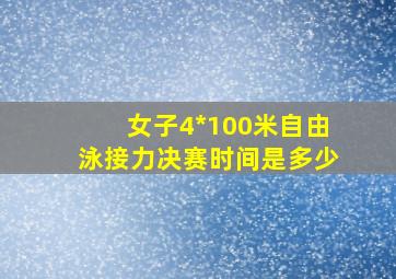 女子4*100米自由泳接力决赛时间是多少