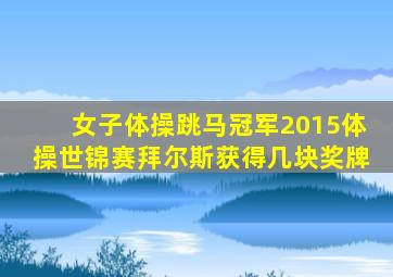 女子体操跳马冠军2015体操世锦赛拜尔斯获得几块奖牌