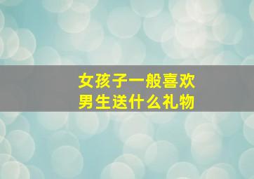 女孩子一般喜欢男生送什么礼物