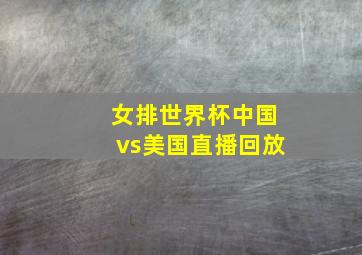 女排世界杯中国vs美国直播回放