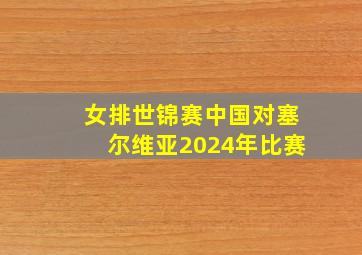 女排世锦赛中国对塞尔维亚2024年比赛