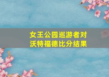 女王公园巡游者对沃特福德比分结果