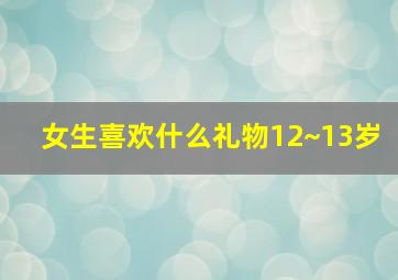 女生喜欢什么礼物12~13岁