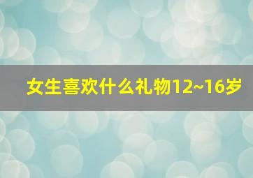 女生喜欢什么礼物12~16岁