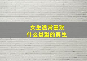 女生通常喜欢什么类型的男生