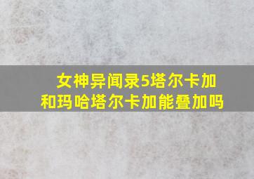 女神异闻录5塔尔卡加和玛哈塔尔卡加能叠加吗