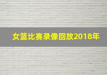 女篮比赛录像回放2018年