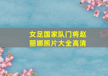 女足国家队门将赵丽娜照片大全高清