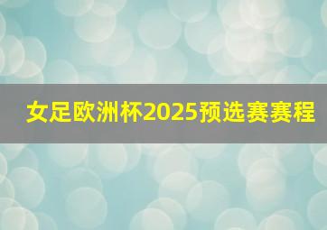 女足欧洲杯2025预选赛赛程