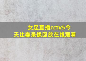 女足直播cctv5今天比赛录像回放在线观看