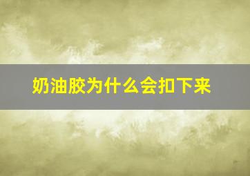 奶油胶为什么会扣下来