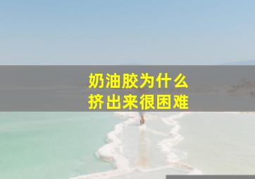 奶油胶为什么挤出来很困难