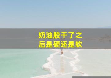 奶油胶干了之后是硬还是软