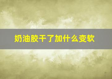 奶油胶干了加什么变软