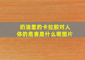 奶油里的卡拉胶对人体的危害是什么呢图片