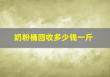 奶粉桶回收多少钱一斤