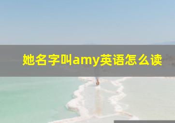 她名字叫amy英语怎么读